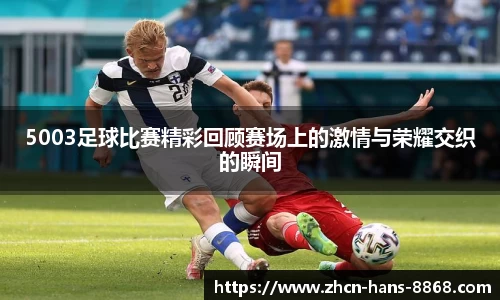 5003足球比赛精彩回顾赛场上的激情与荣耀交织的瞬间
