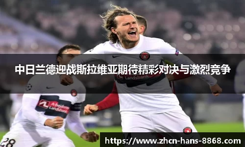 中日兰德迎战斯拉维亚期待精彩对决与激烈竞争