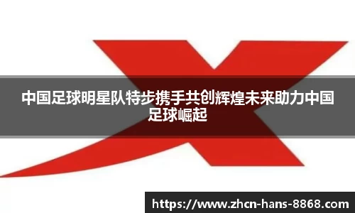 中国足球明星队特步携手共创辉煌未来助力中国足球崛起